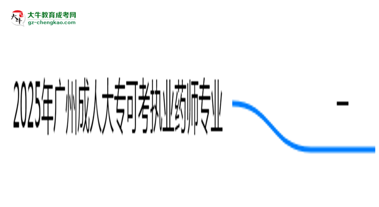 2025年廣州成人大?？煽紙?zhí)業(yè)藥師的專業(yè)目錄思維導(dǎo)圖