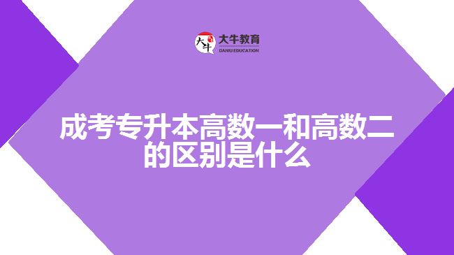 成考專(zhuān)升本高數(shù)一和高數(shù)二的區(qū)別是什么