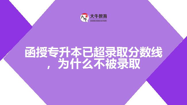 函授專升本已超錄取分?jǐn)?shù)線，為什么不被錄取