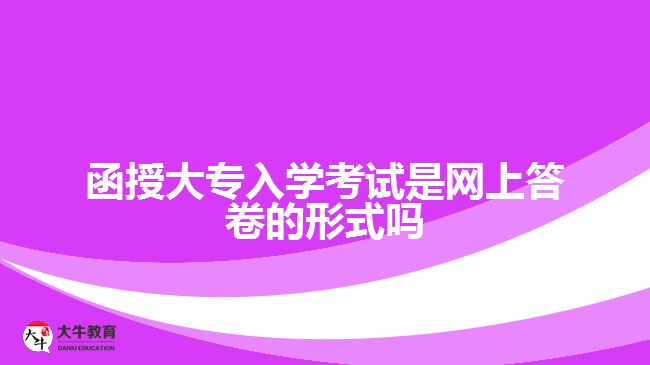 函授大專(zhuān)入學(xué)考試是網(wǎng)上答卷的形式嗎