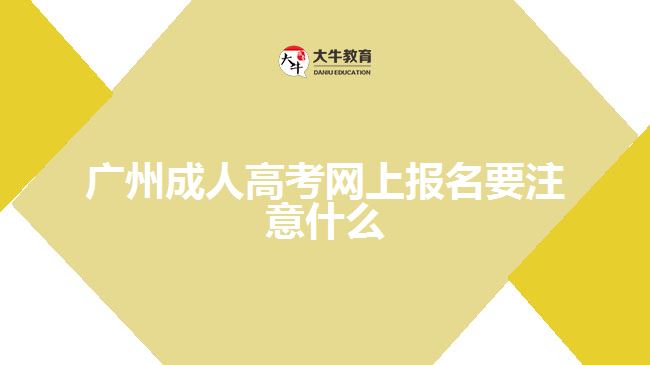 廣州成人高考網(wǎng)上報名要注意什么
