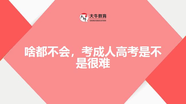 啥都不會，考成人高考是不是很難