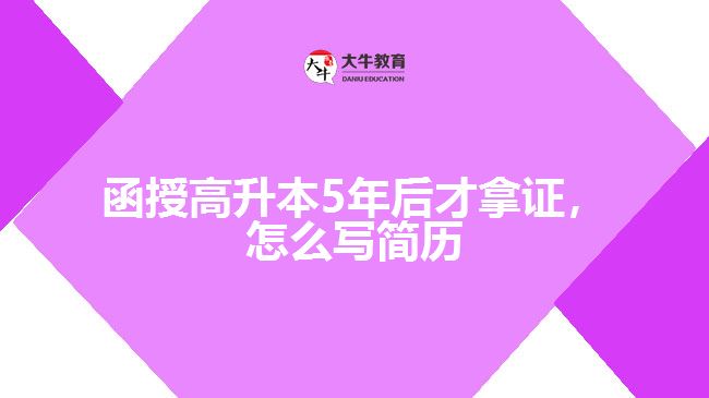 函授高升本5年后才拿證，怎么寫(xiě)簡(jiǎn)歷