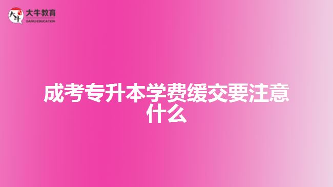 成考專(zhuān)升本學(xué)費(fèi)緩交要注意什么