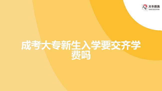成考大專(zhuān)新生入學(xué)要交齊學(xué)費(fèi)嗎