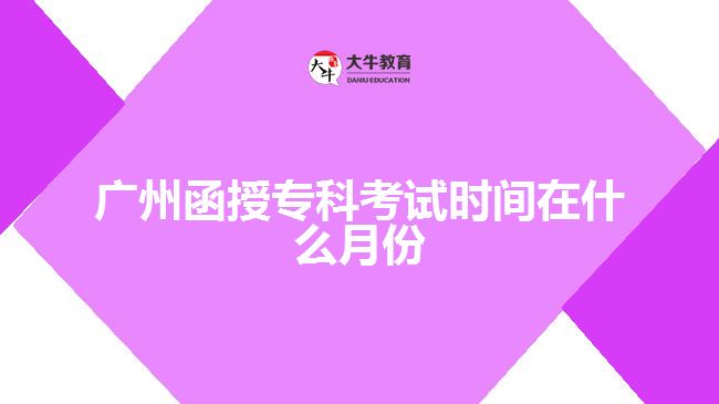 廣州函授專科考試時間在什么月份