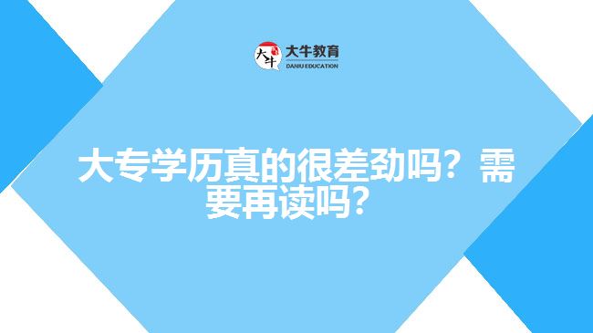大專(zhuān)學(xué)歷真的很差勁嗎？需要再讀嗎？