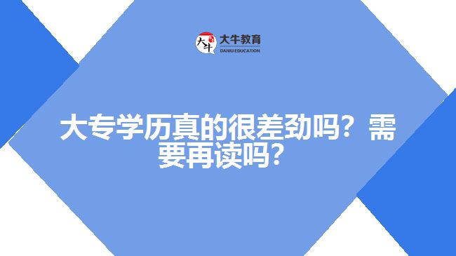 大專學(xué)歷真的很差勁嗎？需要再讀嗎？