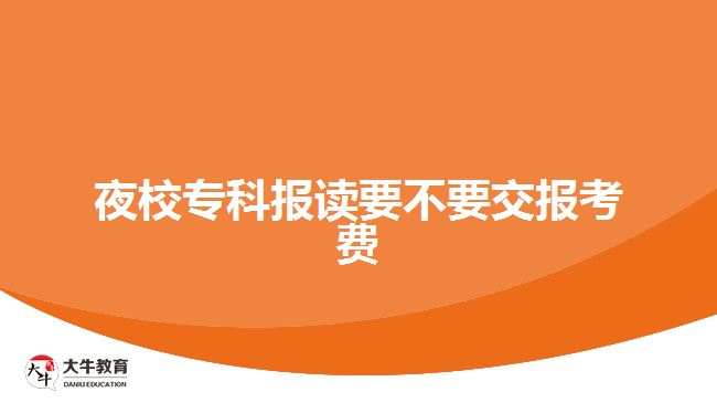 夜校?？茍?bào)讀要不要交報(bào)考費(fèi)