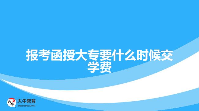 報考函授大專要什么時候交學(xué)費