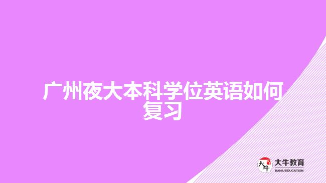 廣州夜大本科學位英語如何復習