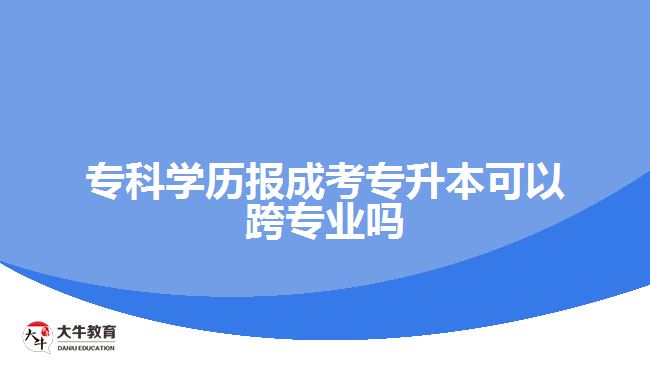 ?？茖W(xué)歷報(bào)成考專升本可以跨專業(yè)嗎