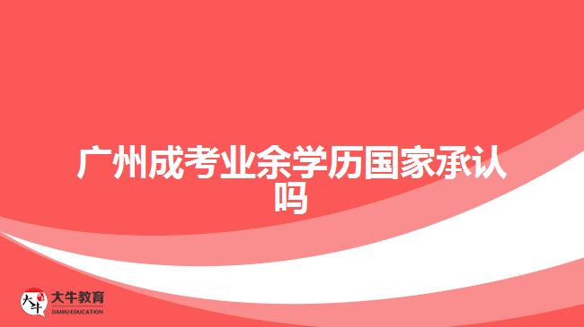 廣州成考業(yè)余學(xué)歷國家承認嗎
