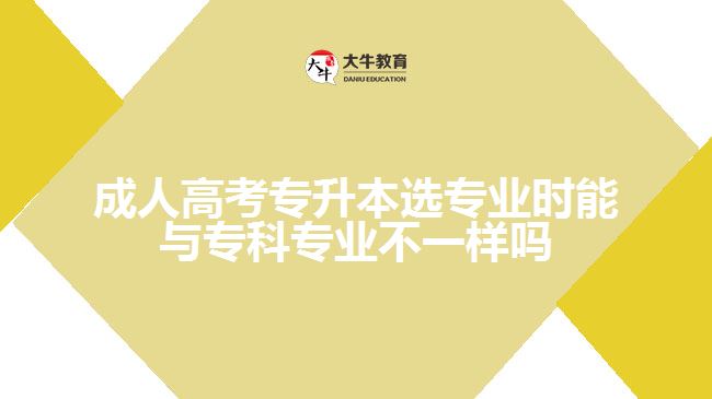 成人高考專升本選專業(yè)時能與?？茖I(yè)不一樣嗎