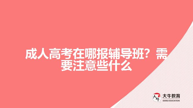 成人高考在哪報(bào)輔導(dǎo)班？需要注意些什么
