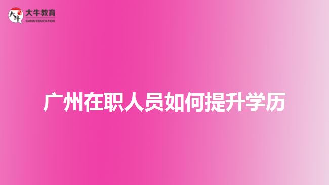 廣州在職人員如何提升學歷