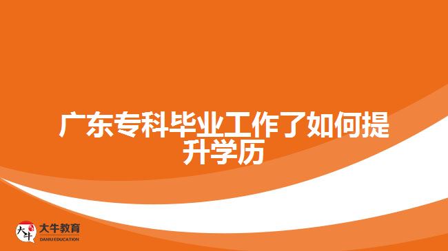 廣東?？飘厴I(yè)工作了如何提升學(xué)歷