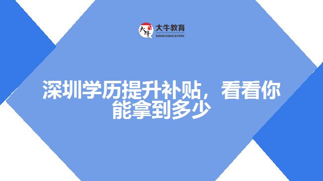 深圳學(xué)歷提升補(bǔ)貼，看看你能拿到多少
