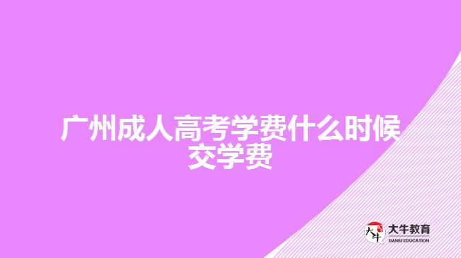 廣州成人高考學(xué)費什么時候交學(xué)費