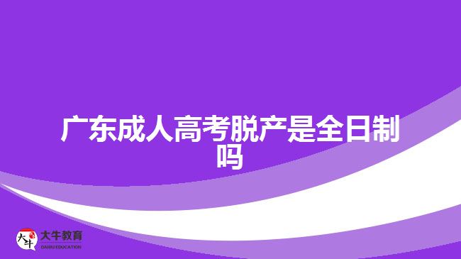 廣東成人高考脫產是全日制嗎