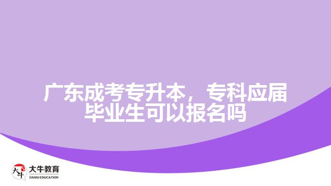 廣東成考專升本，?？茟?yīng)屆畢業(yè)生可以報(bào)名嗎