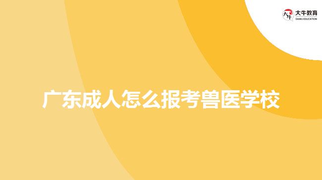 廣東成人怎么報考獸醫(yī)學校