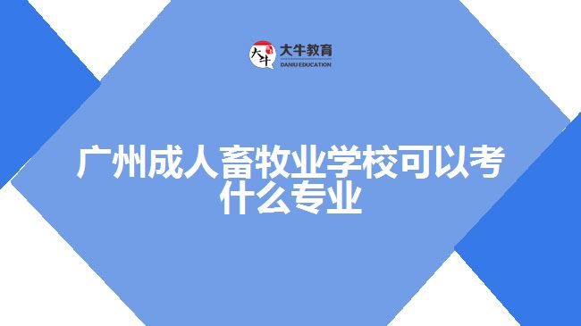 廣州成人畜牧業(yè)學?？梢钥际裁磳I(yè)