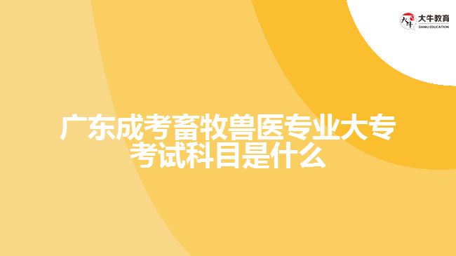 廣東成考畜牧獸醫(yī)專業(yè)大?？荚嚳颇渴鞘裁? width=