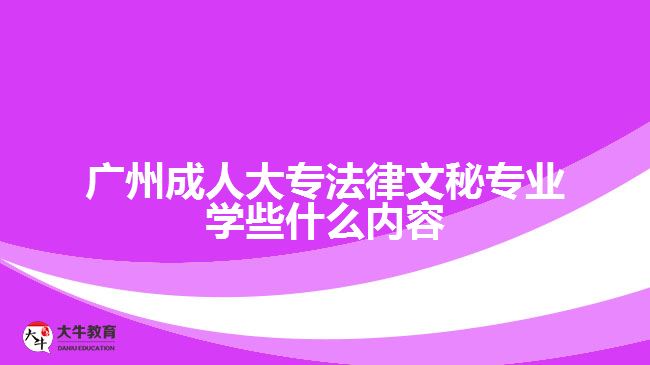 廣州成人大專法律文秘專業(yè)學(xué)些什么內(nèi)容