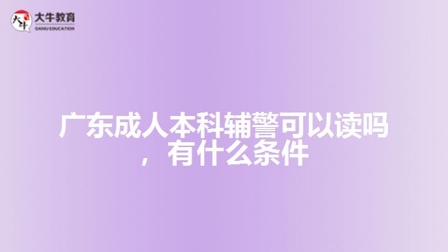 成人本科輔警可以讀嗎，有什么條件