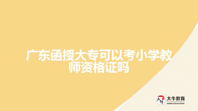 廣東函授大專可以考小學教師資格證嗎