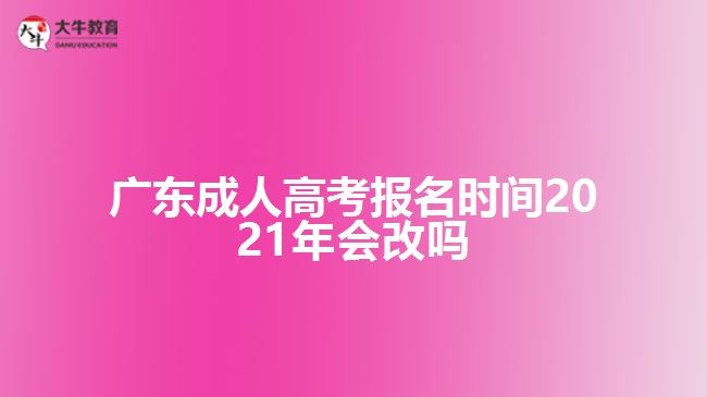 廣東成人高考報(bào)名時(shí)間2021年會改嗎