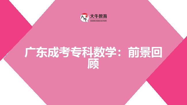 廣東成考?？茢?shù)學(xué)：前景回顧