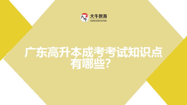 廣東高升本成考考試知識(shí)點(diǎn)有哪些？