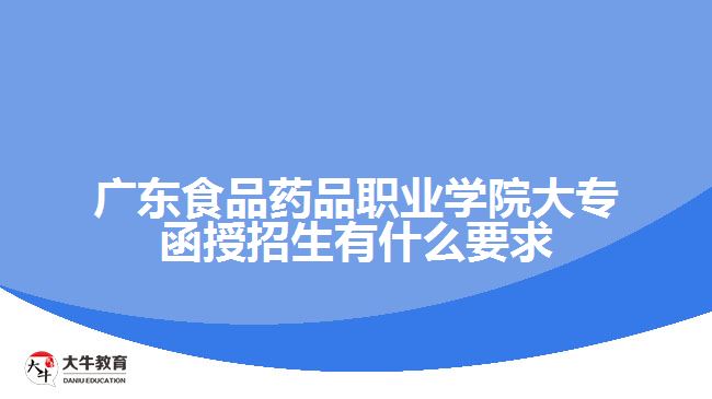 廣東食品藥品職業(yè)學(xué)院大專(zhuān)函授招生有什么要求