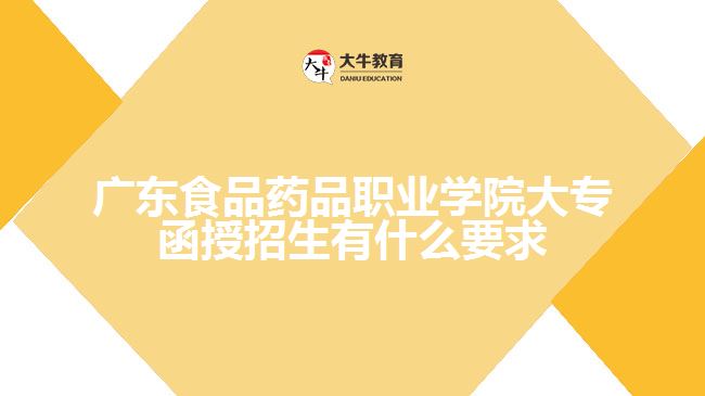 廣東食品藥品職業(yè)學(xué)院大專(zhuān)函授招生有什么要求