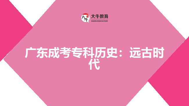 廣東成考?？茪v史：遠(yuǎn)古時代