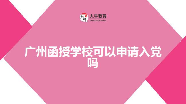 廣州函授學(xué)?？梢陨暾?qǐng)入黨嗎