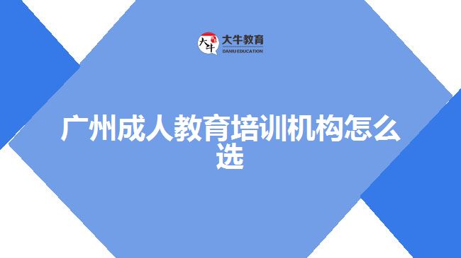 廣州成人教育培訓(xùn)機構(gòu)怎么選