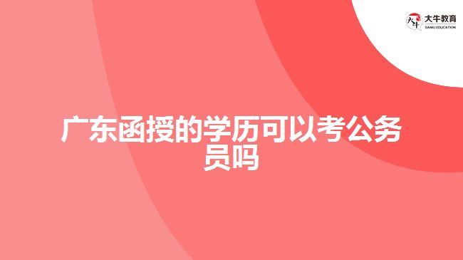 廣東函授的學歷可以考公務員嗎