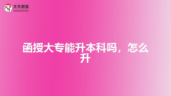 函授大專能升本科嗎，怎么升