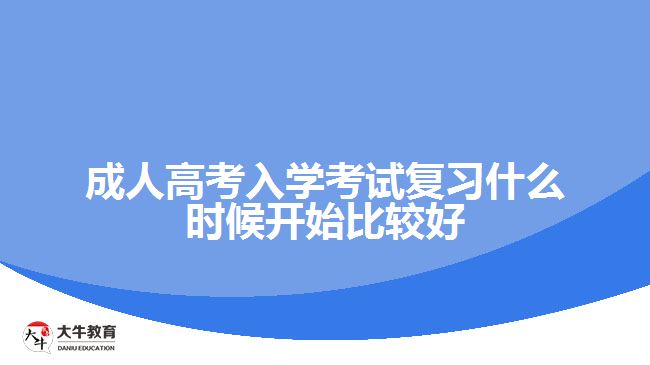 成人高考入學(xué)考試復(fù)習(xí)什么時(shí)候開(kāi)始比較好