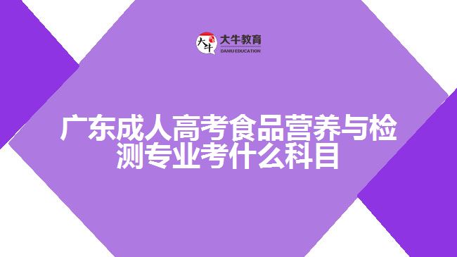 廣東成人高考食品營(yíng)養(yǎng)與檢測(cè)專(zhuān)業(yè)考什么科目