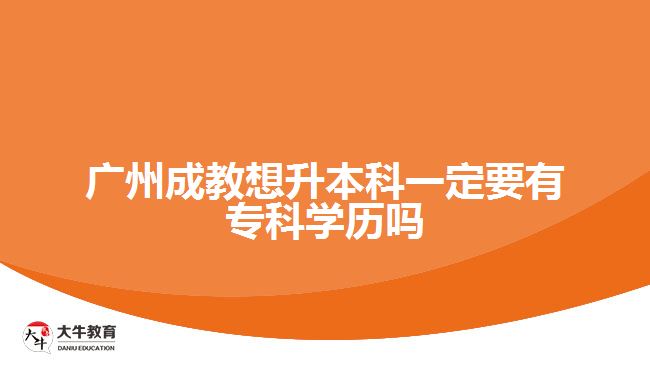 廣州成教想升本科一定要有?？茖W(xué)歷嗎