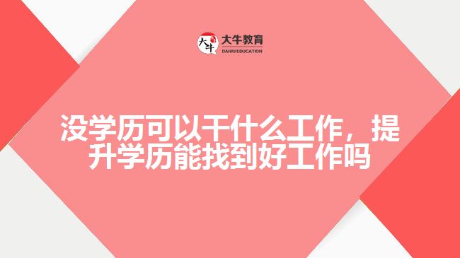 沒學(xué)歷可以干什么工作，提升學(xué)歷能找到好工作嗎