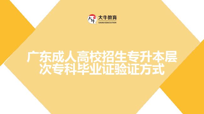 廣東成人高校招生專升本層次?？飘厴I(yè)證驗證方式