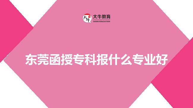 東莞函授?？茍?bào)什么專業(yè)好