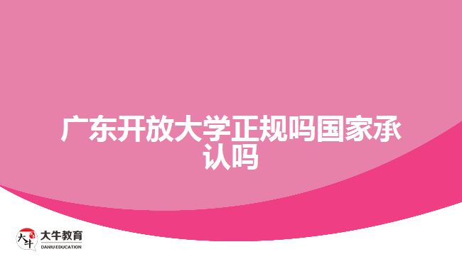 廣東開放大學(xué)正規(guī)嗎國家承認嗎