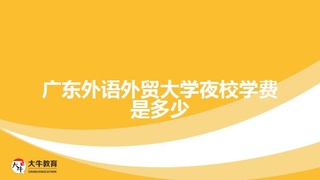 廣東外語外貿(mào)大學夜校學費是多少