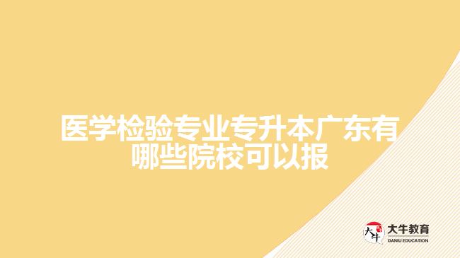 醫(yī)學(xué)檢驗(yàn)專(zhuān)業(yè)專(zhuān)升本廣東有哪些院?？梢詧?bào)